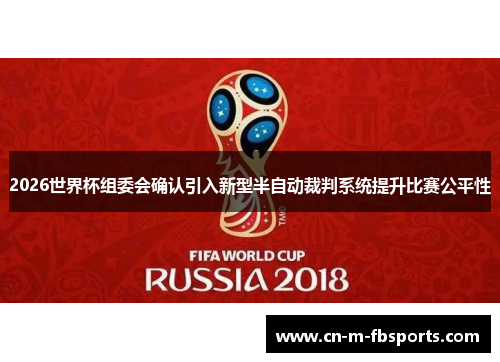 2026世界杯组委会确认引入新型半自动裁判系统提升比赛公平性