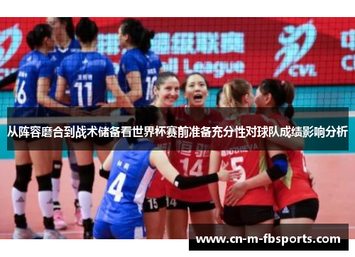 从阵容磨合到战术储备看世界杯赛前准备充分性对球队成绩影响分析