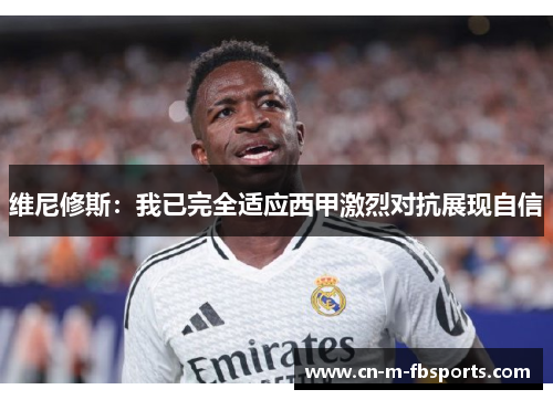 维尼修斯：我已完全适应西甲激烈对抗展现自信