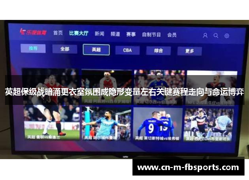 英超保级战暗涌更衣室氛围成隐形变量左右关键赛程走向与命运博弈