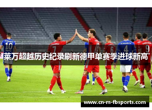 莱万超越历史纪录刷新德甲单赛季进球新高