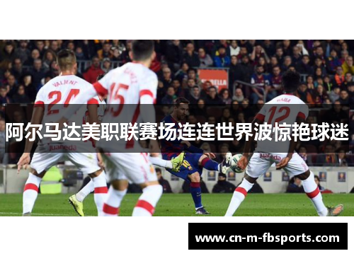 阿尔马达美职联赛场连连世界波惊艳球迷