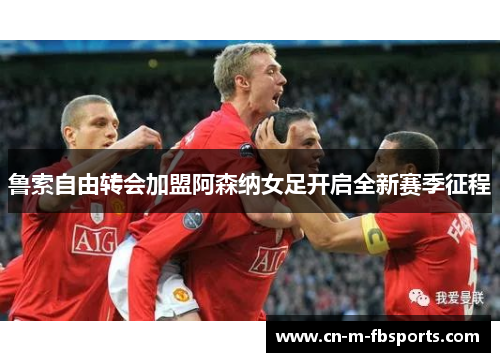鲁索自由转会加盟阿森纳女足开启全新赛季征程